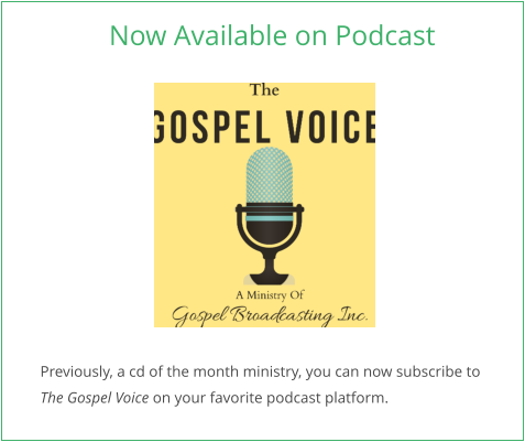 Now Available on Podcast Previously, a cd of the month ministry, you can now subscribe to  The Gospel Voice on your favorite podcast platform.