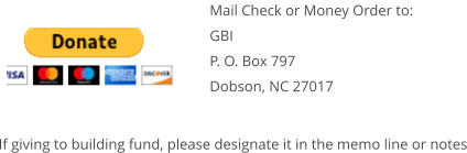 Mail Check or Money Order to: GBI P. O. Box 797 Dobson, NC 27017  If giving to building fund, please designate it in the memo line or notes