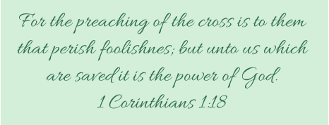 For the preaching of the cross is to them  that perish foolishnes; but unto us which  are saved it is the power of God.  1 Corinthians 1:18