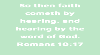 So then faith cometh by hearing, and hearing by the  word of God. Romans 10:17